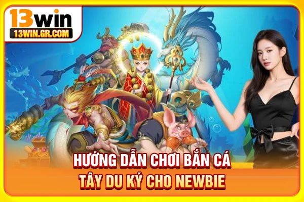 Hướng dẫn chơi bắn cá Tây Du Ký cho newbie
