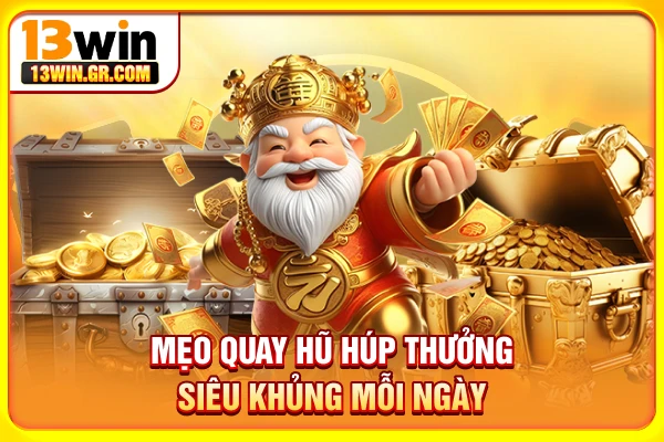 Mẹo quay hũ húp thưởng siêu khủng mỗi ngày