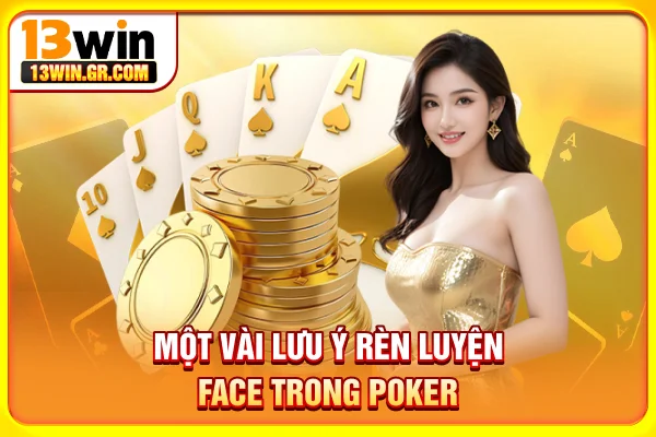 Một vài lưu ý rèn luyện face trong Poker